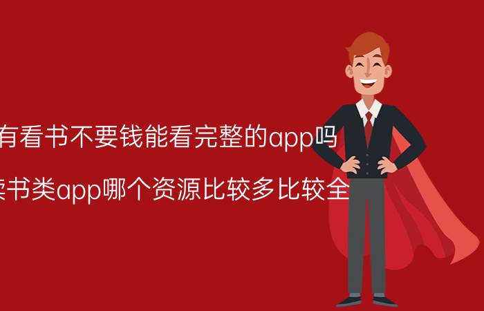 有看书不要钱能看完整的app吗 读书类app哪个资源比较多比较全？